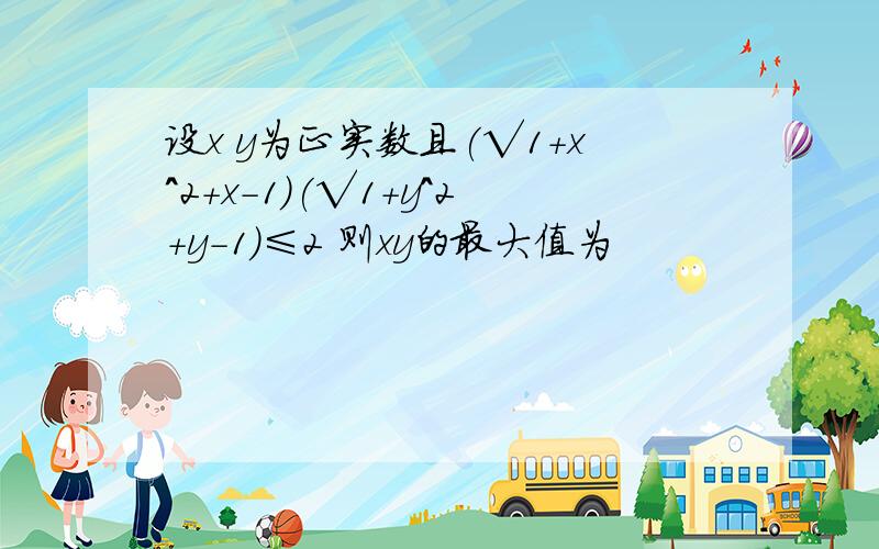 设x y为正实数且(√1+x^2+x-1)(√1+y^2+y-1)≤2 则xy的最大值为