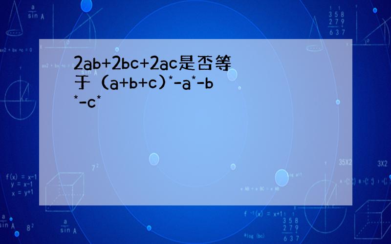 2ab+2bc+2ac是否等于（a+b+c)*-a*-b*-c*