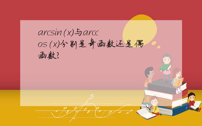 arcsin(x)与arccos(x)分别是奇函数还是偶函数?