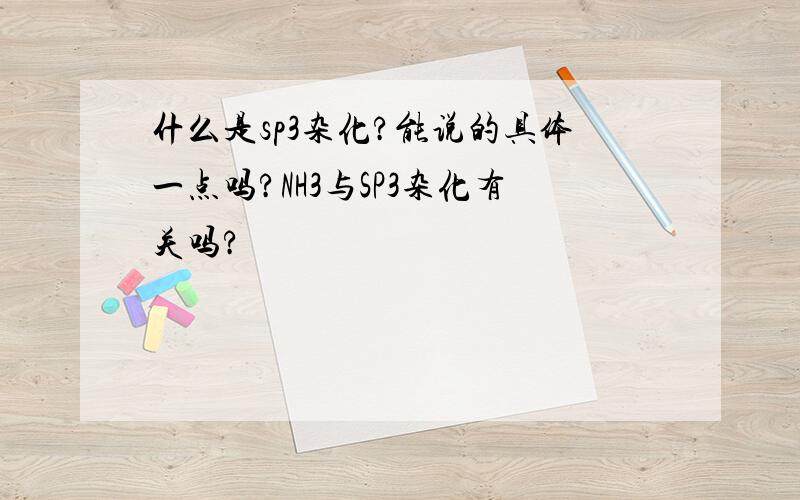 什么是sp3杂化?能说的具体一点吗?NH3与SP3杂化有关吗?