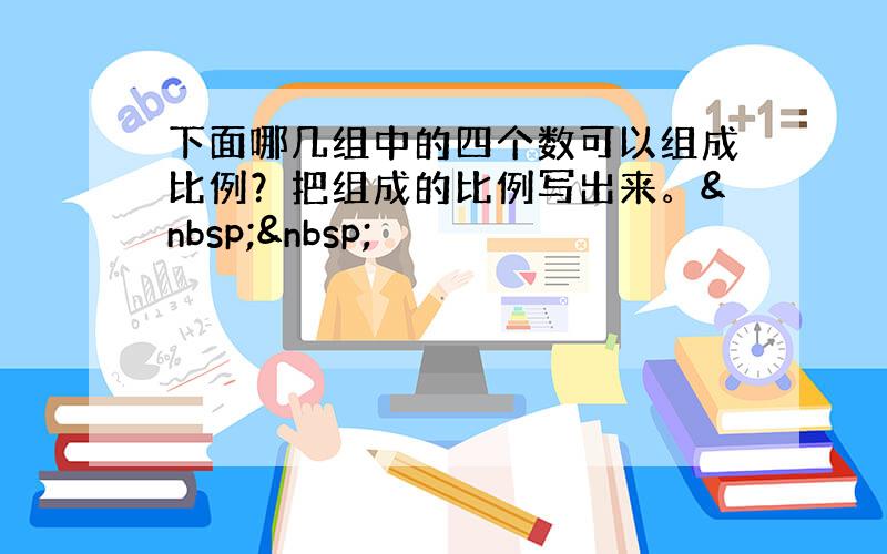 下面哪几组中的四个数可以组成比例？把组成的比例写出来。  