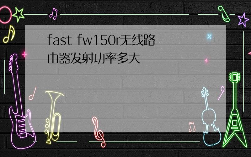 fast fw150r无线路由器发射功率多大