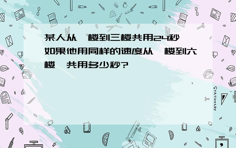 某人从一楼到三楼共用24秒,如果他用同样的速度从一楼到六楼,共用多少秒?