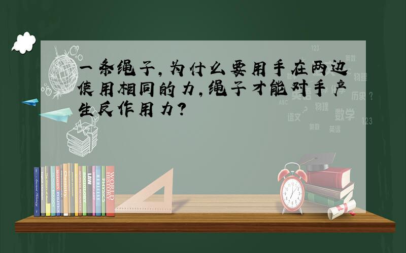 一条绳子,为什么要用手在两边使用相同的力,绳子才能对手产生反作用力?