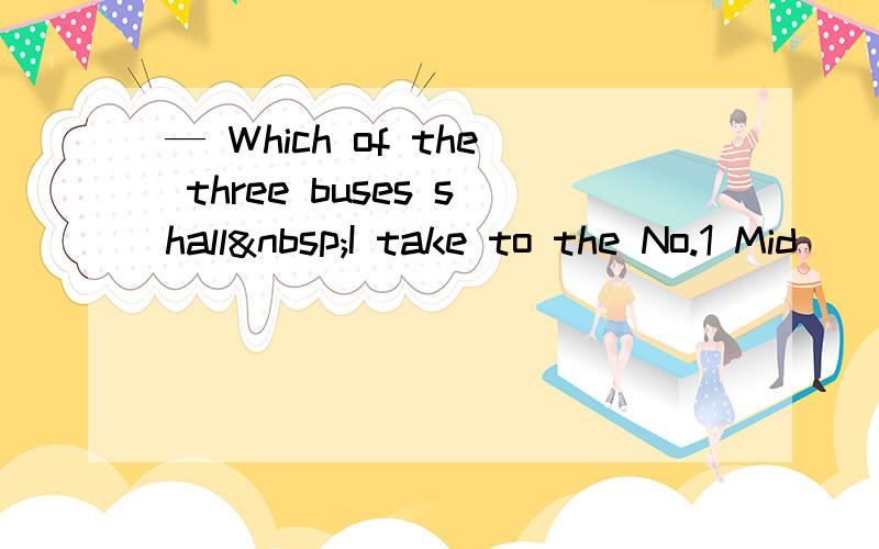 — Which of the three buses shall I take to the No.1 Mid