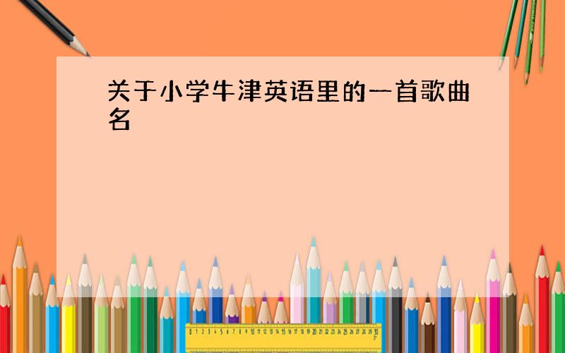 关于小学牛津英语里的一首歌曲名