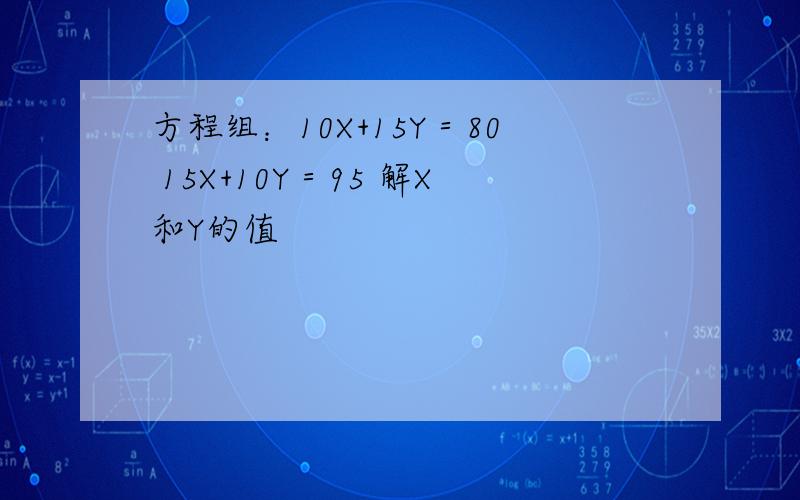 方程组：10X+15Y＝80 15X+10Y＝95 解X和Y的值