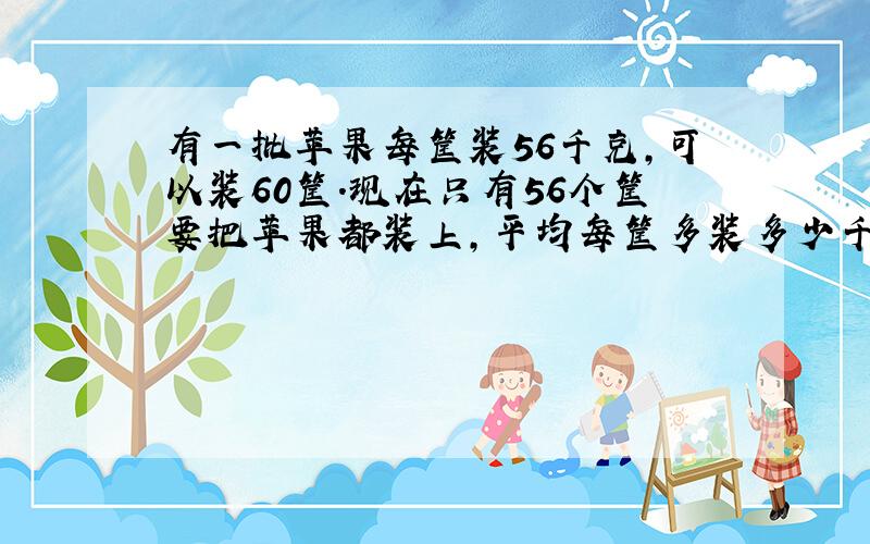 有一批苹果每筐装56千克,可以装60筐.现在只有56个筐要把苹果都装上,平均每筐多装多少千克?