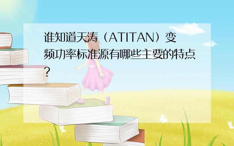 谁知道天涛（ATITAN）变频功率标准源有哪些主要的特点?