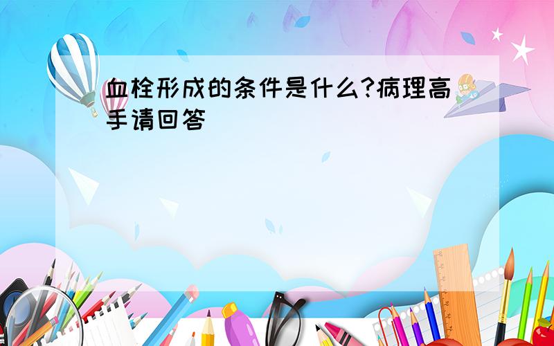 血栓形成的条件是什么?病理高手请回答