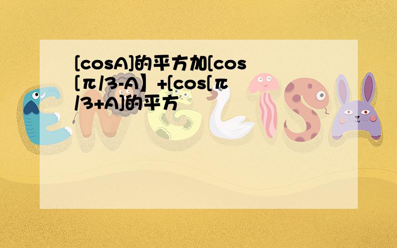 [cosA]的平方加[cos[π/3-A】+[cos[π/3+A]的平方