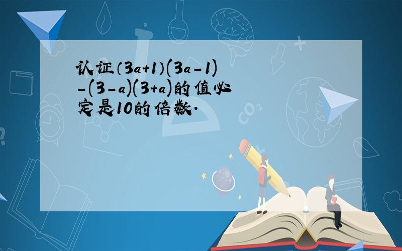 认证（3a+1）(3a-1)-(3-a)(3+a)的值必定是10的倍数.