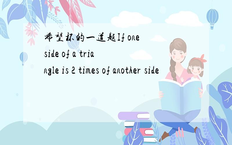 希望杯的一道题If one side of a triangle is 2 times of another side