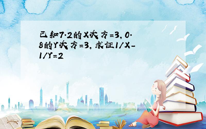 已知7.2的X次方=3,0.8的Y次方=3,求证1/X-1/Y=2