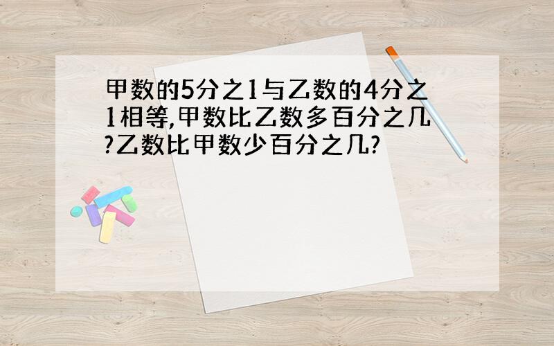 甲数的5分之1与乙数的4分之1相等,甲数比乙数多百分之几?乙数比甲数少百分之几?