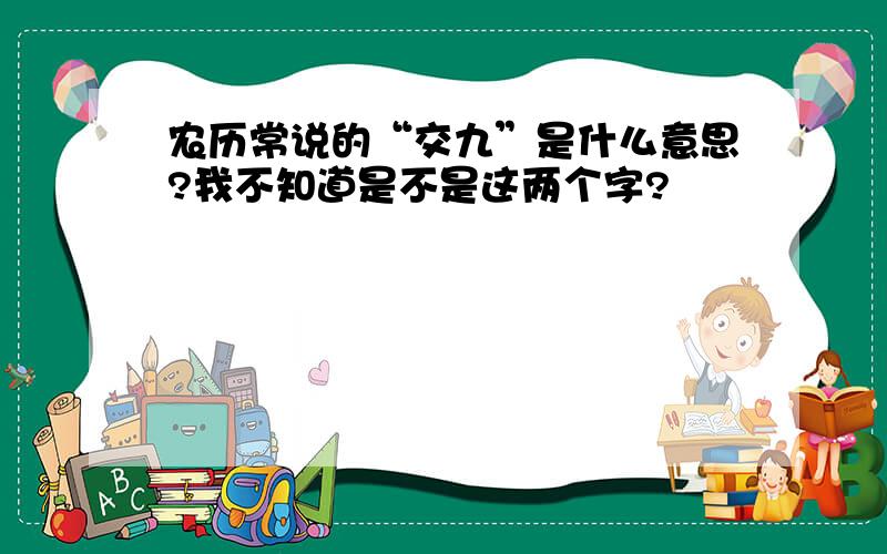 农历常说的“交九”是什么意思?我不知道是不是这两个字?