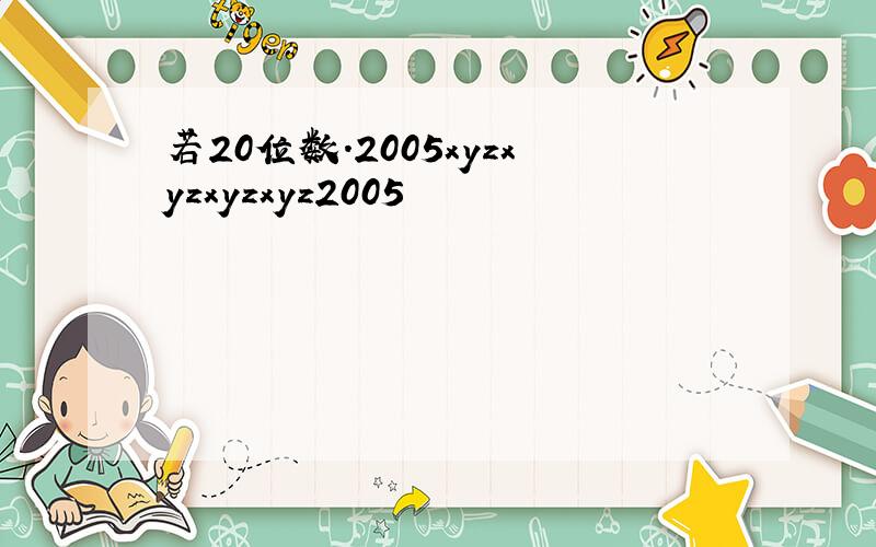 若20位数.2005xyzxyzxyzxyz2005