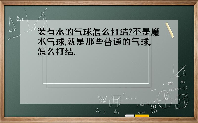 装有水的气球怎么打结?不是魔术气球,就是那些普通的气球,怎么打结.