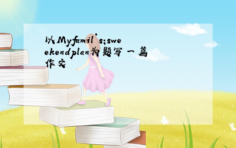 以Myfamil's;sweekendplan为题写一篇作文