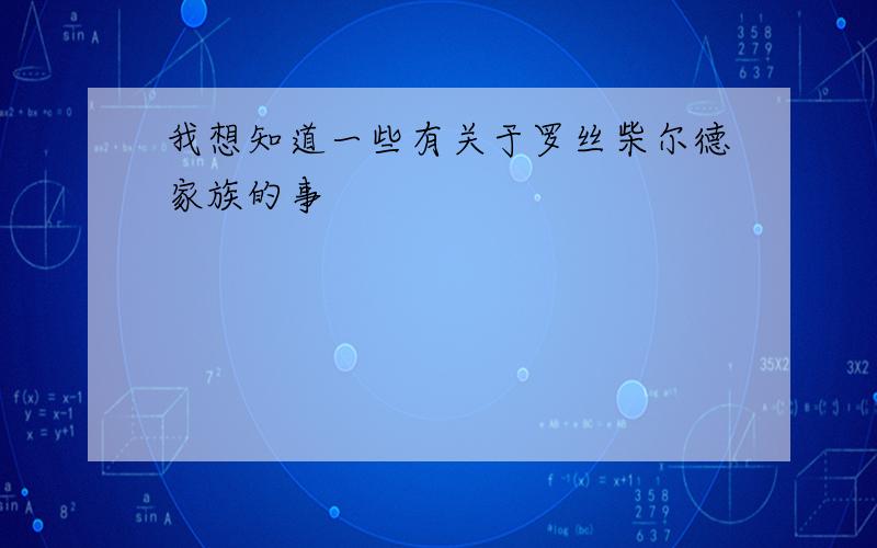 我想知道一些有关于罗丝柴尔德家族的事