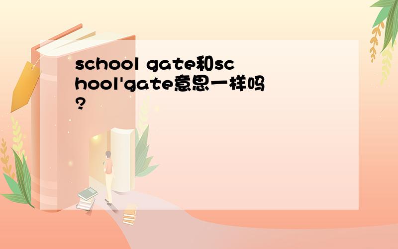 school gate和school'gate意思一样吗?