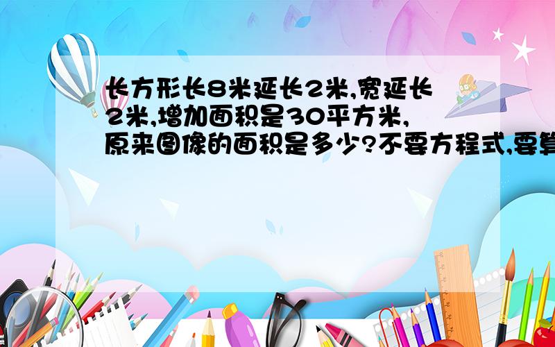 长方形长8米延长2米,宽延长2米,增加面积是30平方米,原来图像的面积是多少?不要方程式,要算式