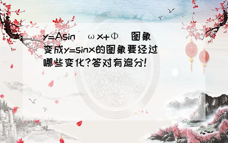 y=Asin（ωx+Φ）图象变成y=sinx的图象要经过哪些变化?答对有追分!