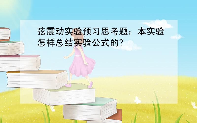 弦震动实验预习思考题：本实验怎样总结实验公式的?