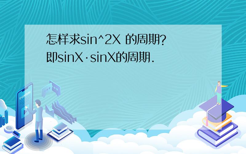 怎样求sin^2X 的周期?即sinX·sinX的周期.