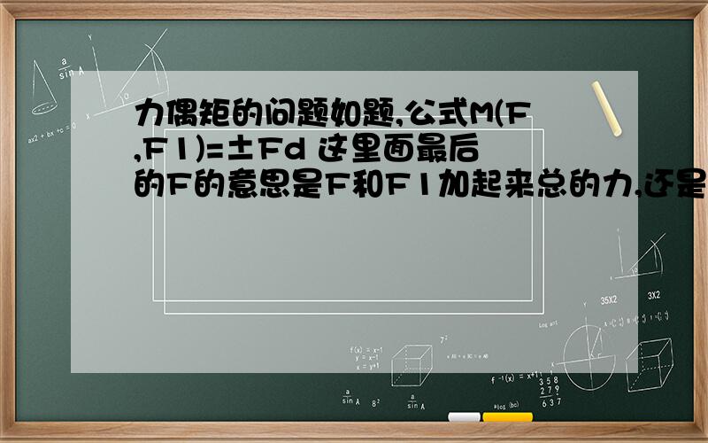 力偶矩的问题如题,公式M(F,F1)=±Fd 这里面最后的F的意思是F和F1加起来总的力,还是光是F的力?