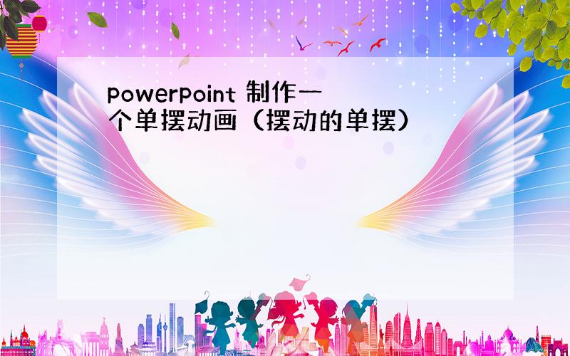 powerpoint 制作一个单摆动画（摆动的单摆）