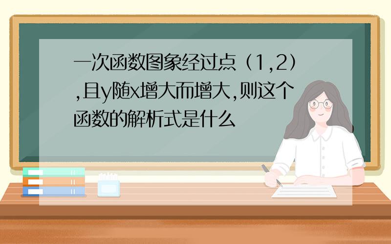 一次函数图象经过点（1,2）,且y随x增大而增大,则这个函数的解析式是什么