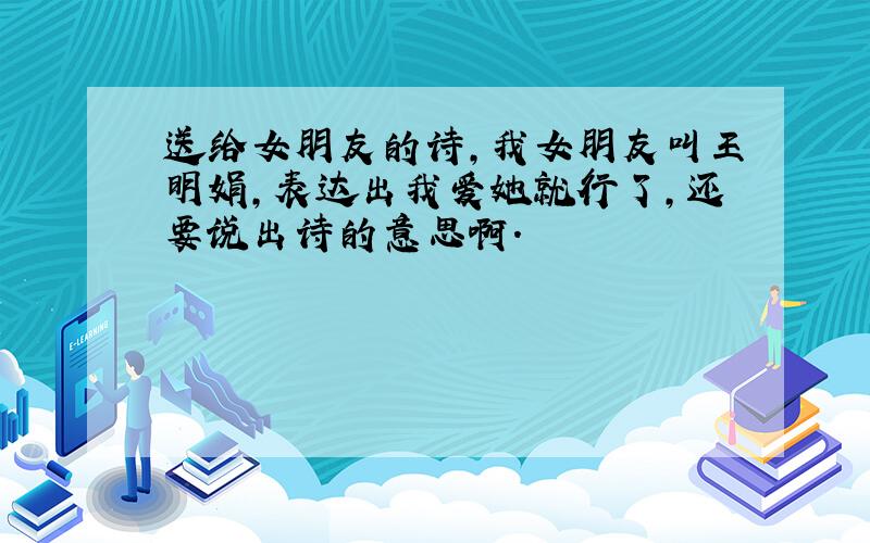 送给女朋友的诗,我女朋友叫王明娟,表达出我爱她就行了,还要说出诗的意思啊.