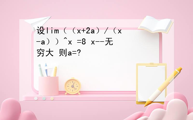 设lim（（x+2a）/（x-a））^x =8 x--无穷大 则a=?