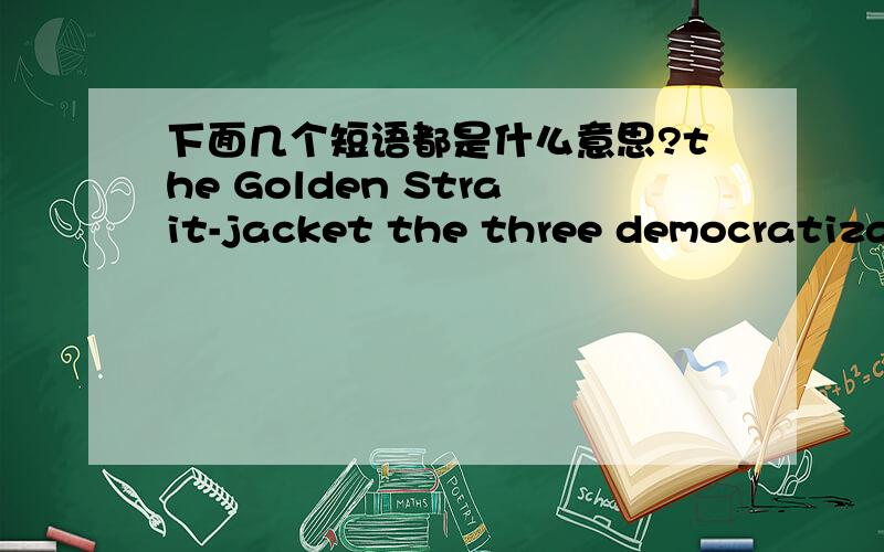 下面几个短语都是什么意思?the Golden Strait-jacket the three democratizat