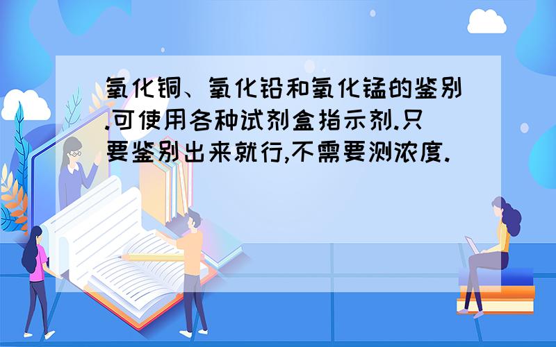 氧化铜、氧化铅和氧化锰的鉴别.可使用各种试剂盒指示剂.只要鉴别出来就行,不需要测浓度.