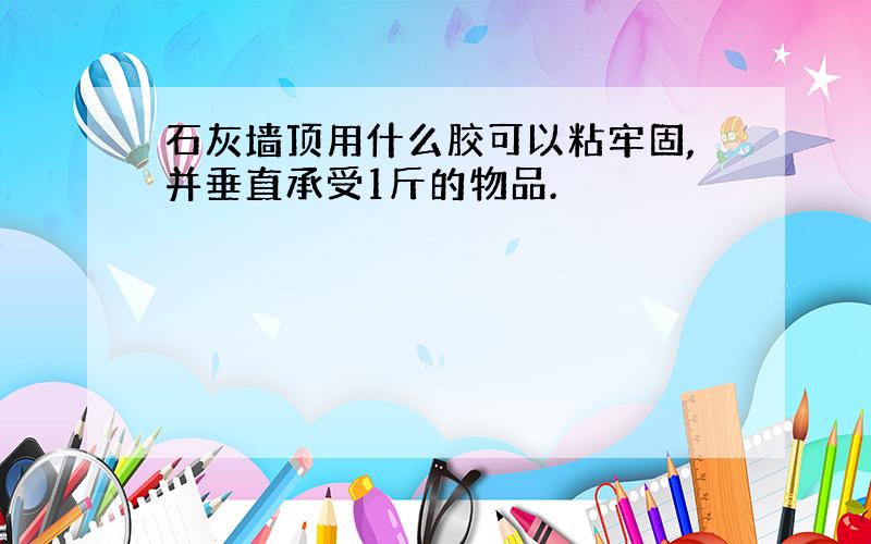 石灰墙顶用什么胶可以粘牢固,并垂直承受1斤的物品.