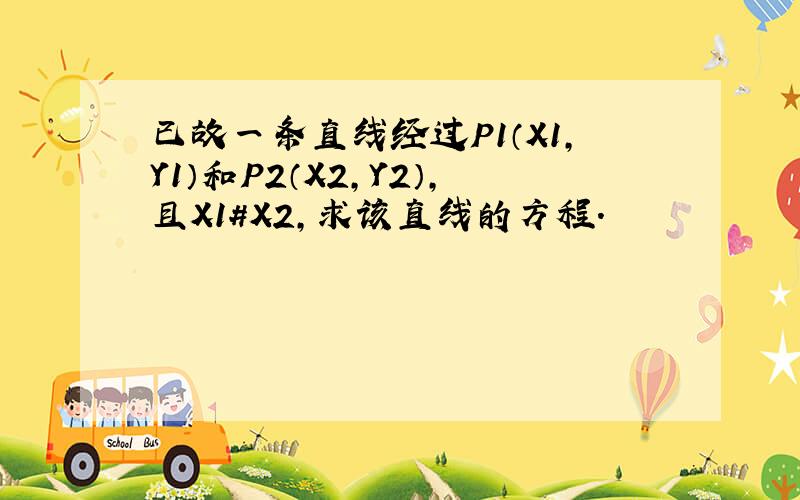 已故一条直线经过P1（X1,Y1）和P2（X2,Y2）,且X1#X2,求该直线的方程.