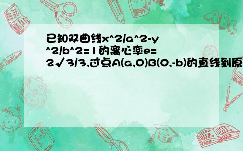 已知双曲线x^2/a^2-y^2/b^2=1的离心率e=2√3/3,过点A(a,0)B(0,-b)的直线到原点的距离是√