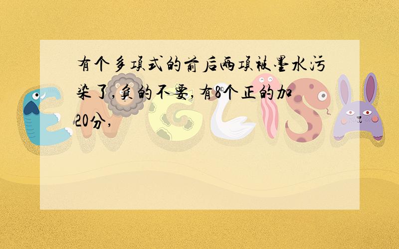 有个多项式的前后两项被墨水污染了,负的不要,有8个正的加20分,