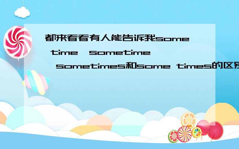 都来看看有人能告诉我some time,sometime,sometimes和some times的区别吗?以及in 1