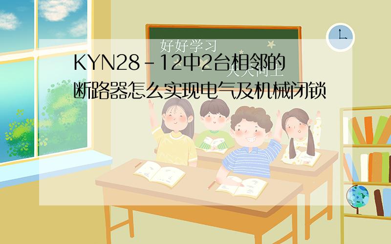 KYN28-12中2台相邻的断路器怎么实现电气及机械闭锁