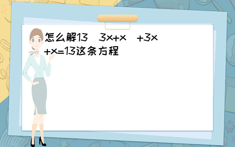 怎么解13(3x+x)+3x+x=13这条方程