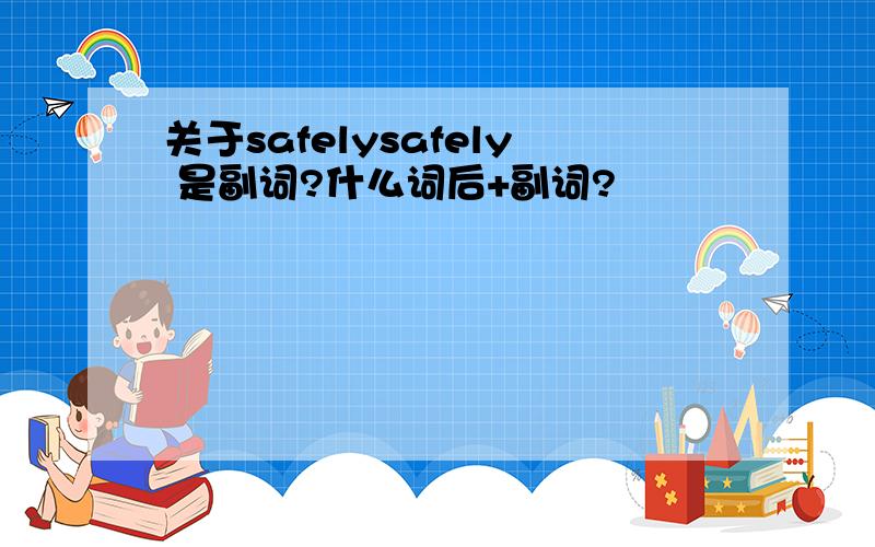 关于safelysafely 是副词?什么词后+副词?