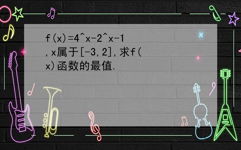 f(x)=4^x-2^x-1,x属于[-3,2],求f(x)函数的最值.