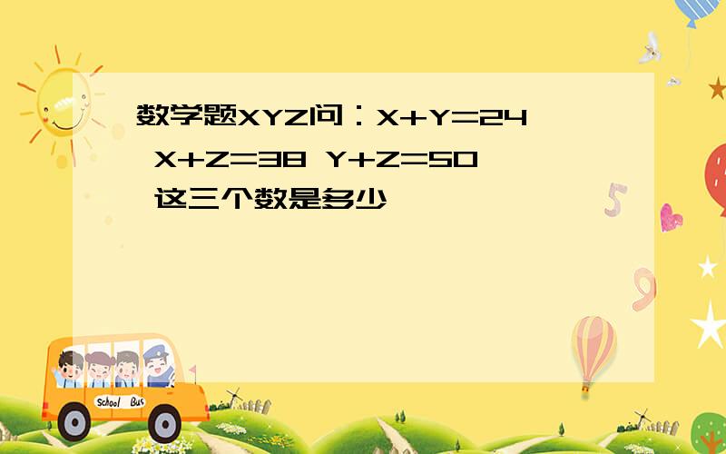 数学题XYZ问：X+Y=24 X+Z=38 Y+Z=50 这三个数是多少