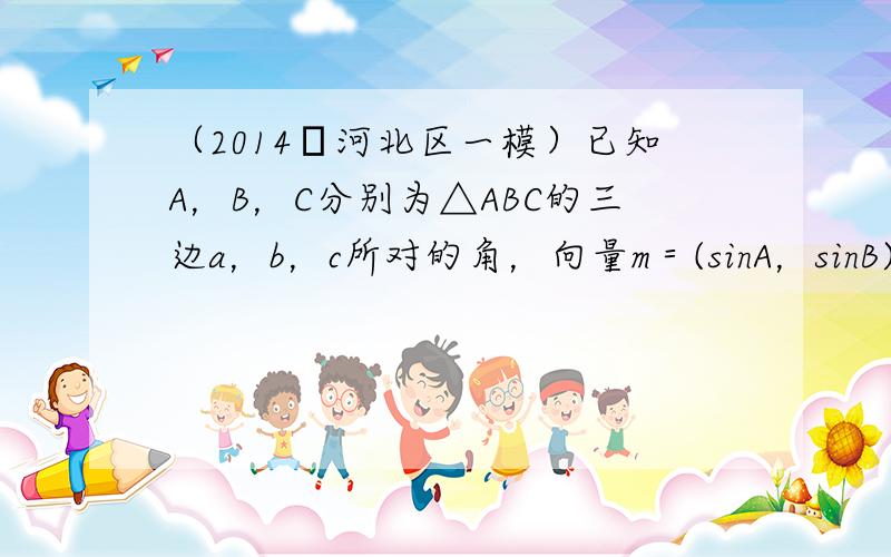 （2014•河北区一模）已知A，B，C分别为△ABC的三边a，b，c所对的角，向量m＝(sinA，sinB)，n＝(co