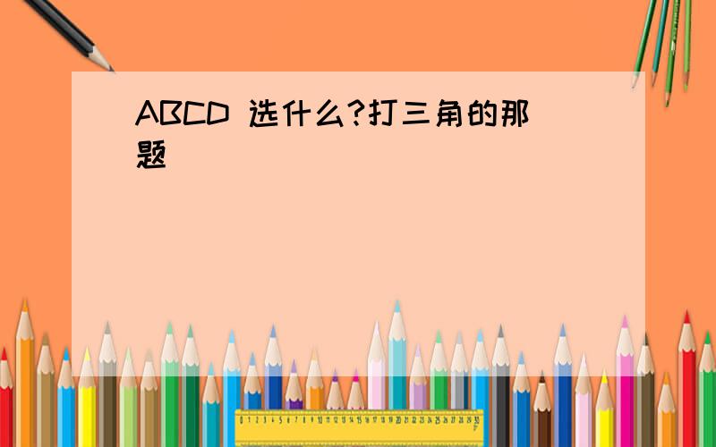 ABCD 选什么?打三角的那题