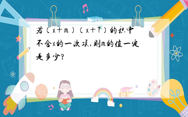 若（x＋m）（x＋7）的积中不含x的一次项,则m的值一定是多少?