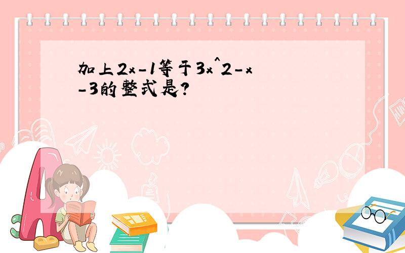 加上2x-1等于3x^2-x-3的整式是?